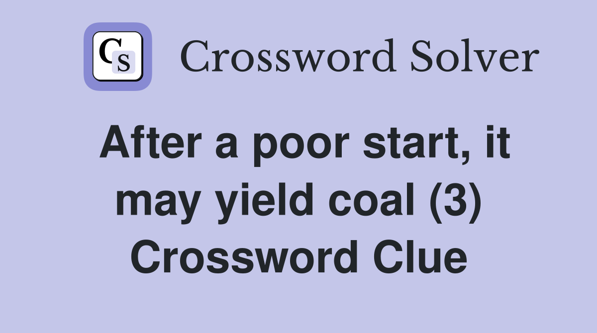 After a poor start, it may yield coal (3) Crossword Clue
