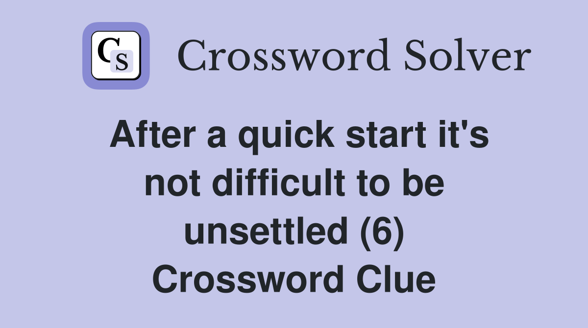 After a quick start it's not difficult to be unsettled (6) Crossword Clue