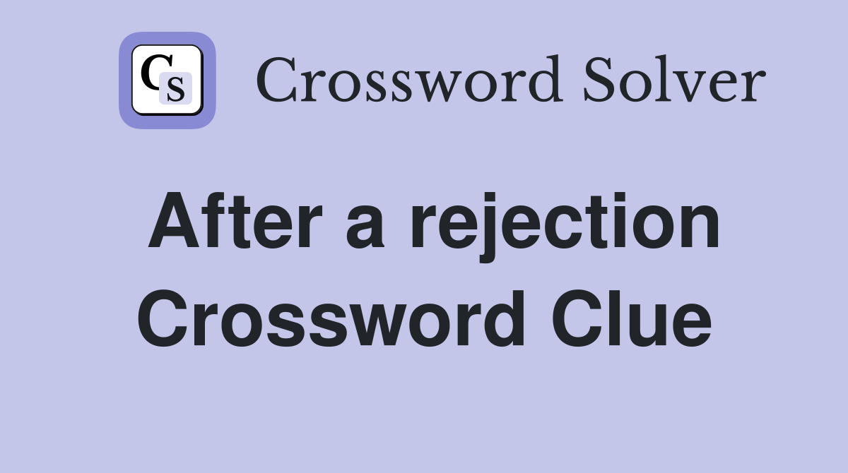 After a rejection Crossword Clue