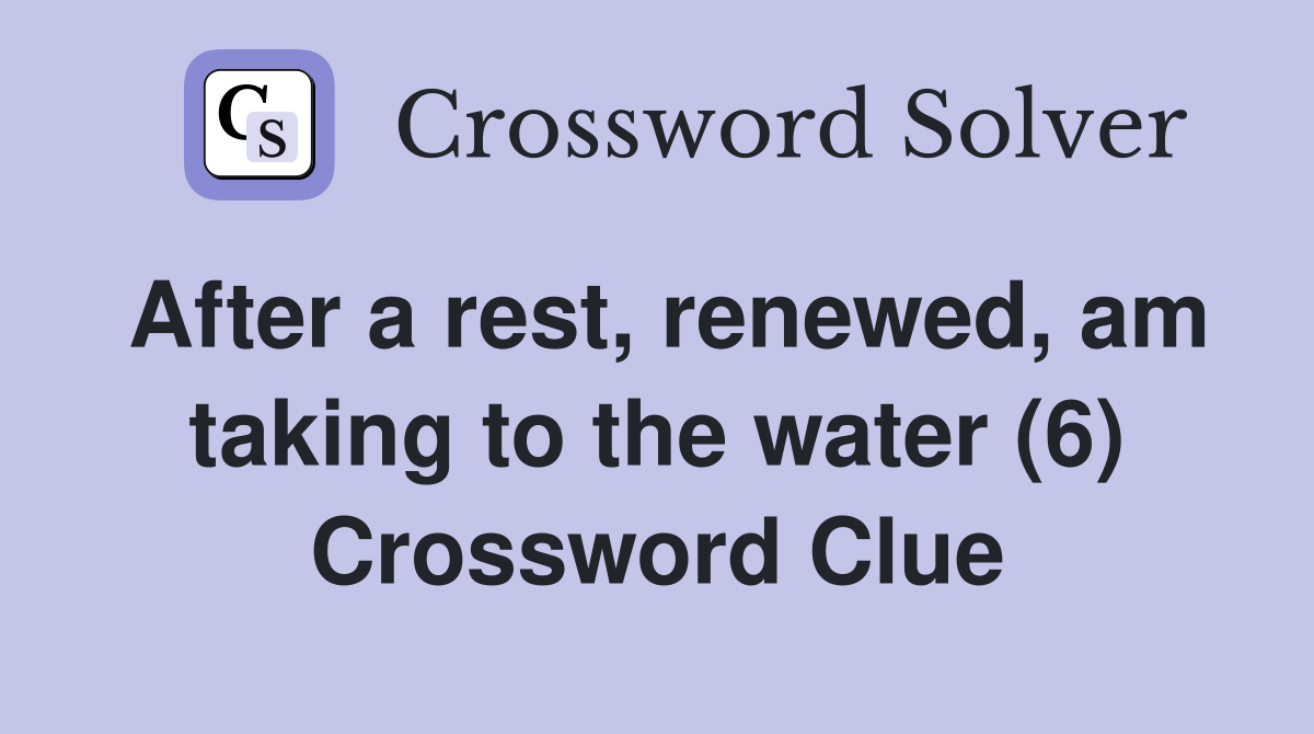 After a rest, renewed, am taking to the water (6) Crossword Clue