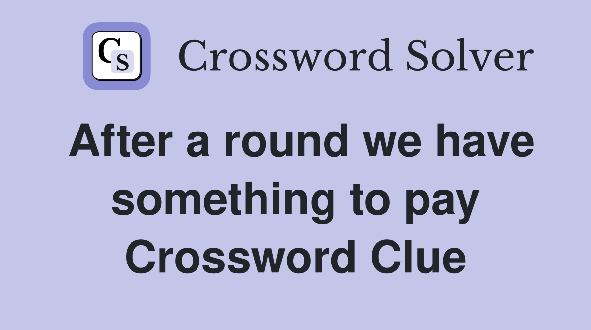 After a round we have something to pay Crossword Clue