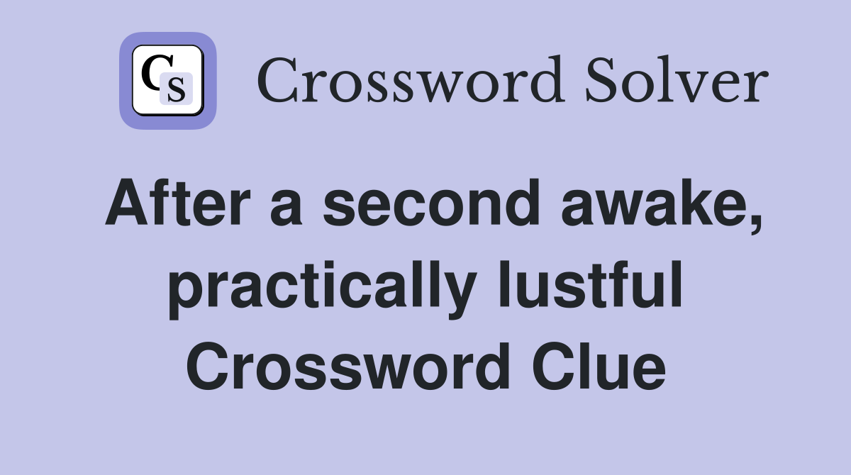 After a second awake, practically lustful Crossword Clue