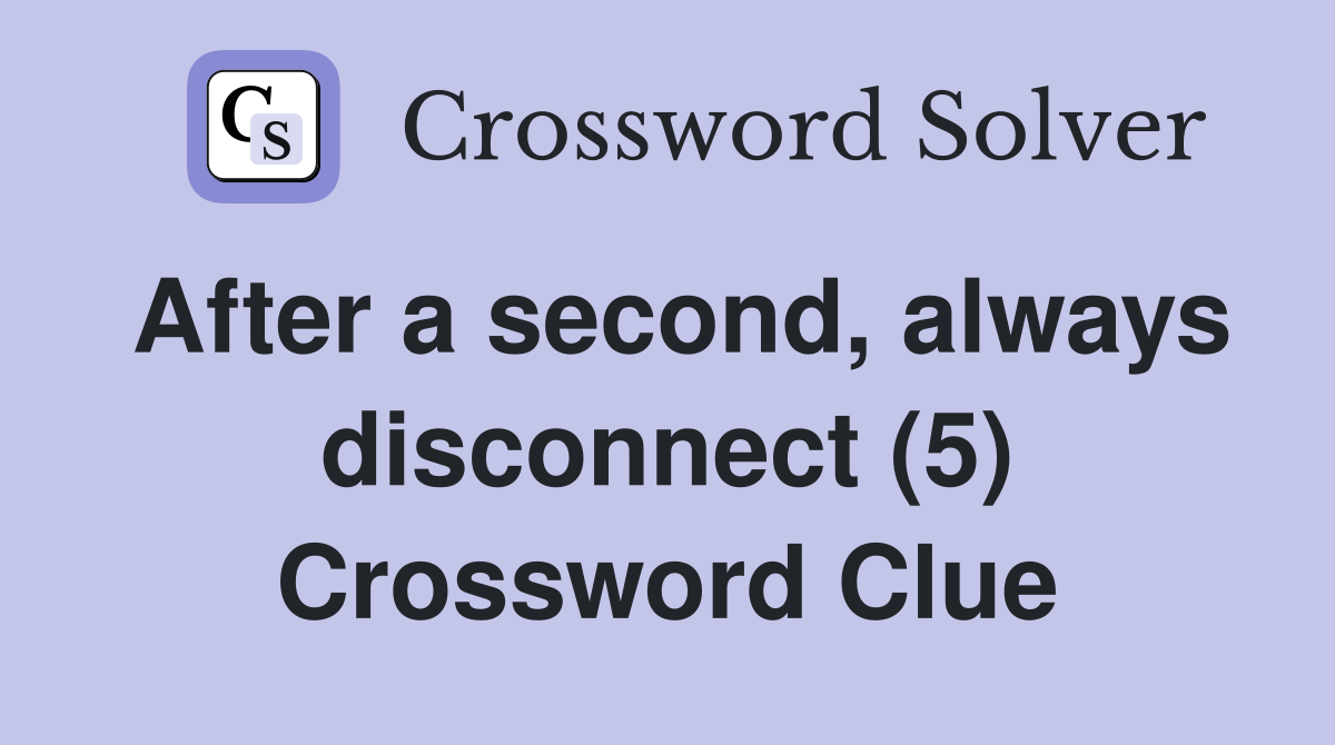 After a second, always disconnect (5) Crossword Clue