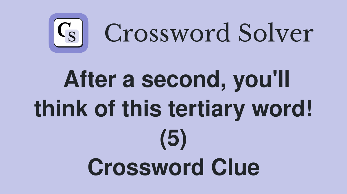 After a second, you'll think of this tertiary word! (5) Crossword Clue