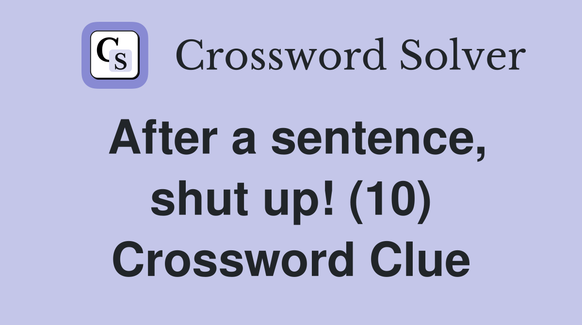 After a sentence, shut up! (10) Crossword Clue
