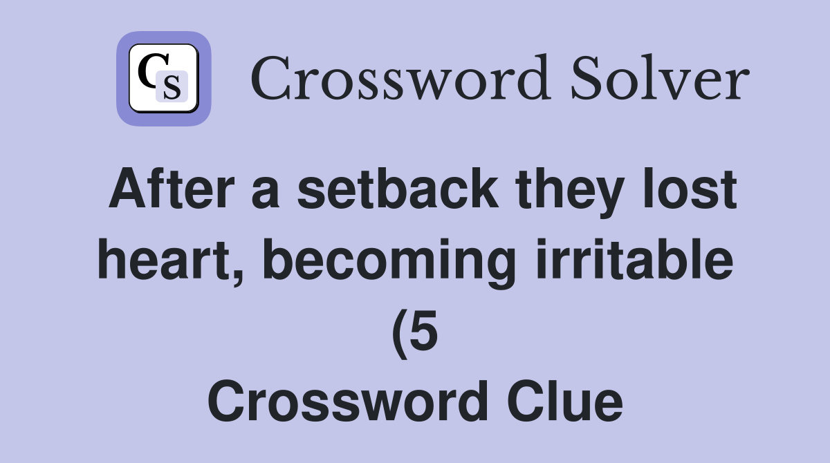 After a setback they lost heart becoming irritable (5) Crossword After a setback they lost heart becoming irritable (5) Crossword