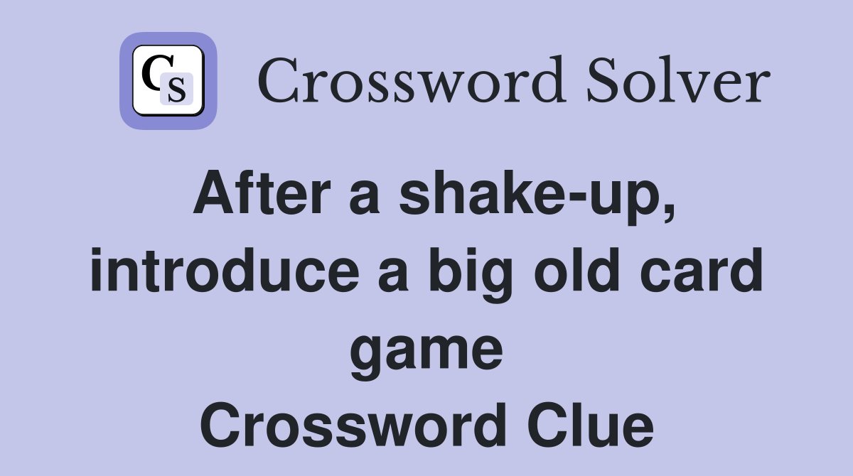 After a shake-up, introduce a big old card game Crossword Clue