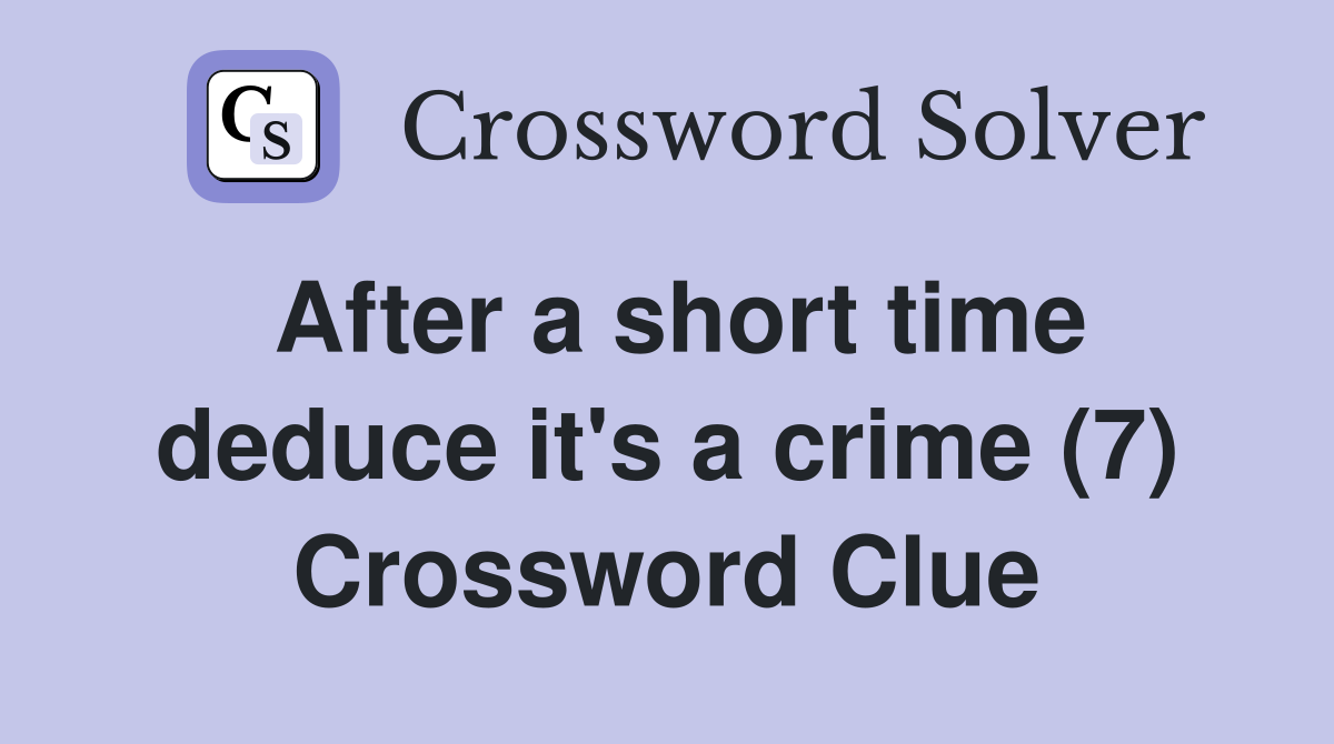 After a short time deduce it's a crime (7) Crossword Clue