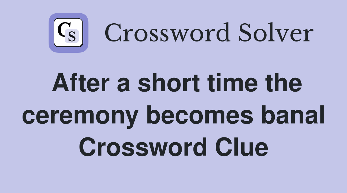 After a short time the ceremony becomes banal Crossword Clue
