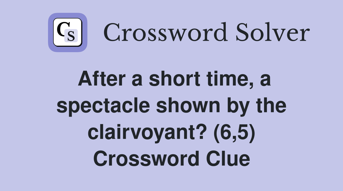 After a short time, a spectacle shown by the clairvoyant? (6,5) Crossword Clue