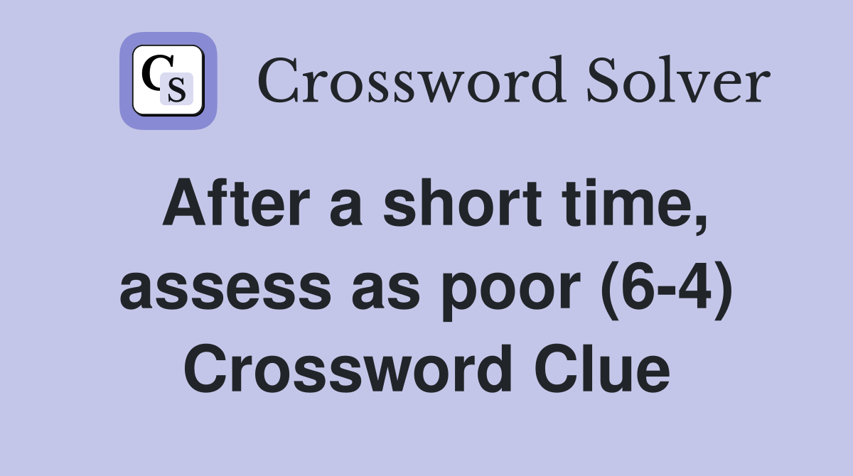 After a short time, assess as poor (6-4) Crossword Clue