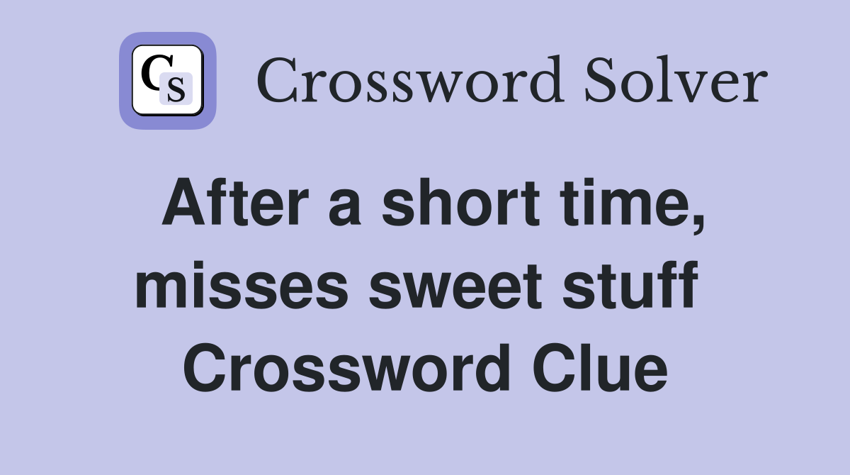 After a short time, misses sweet stuff  Crossword Clue
