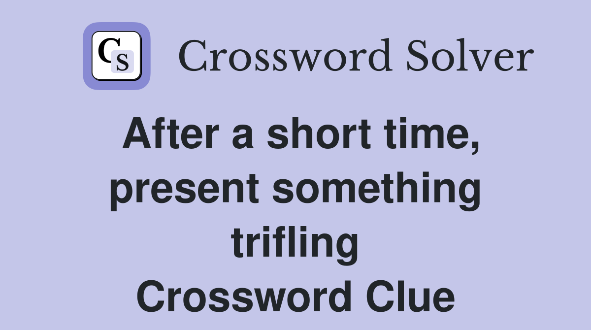 After a short time, present something trifling Crossword Clue