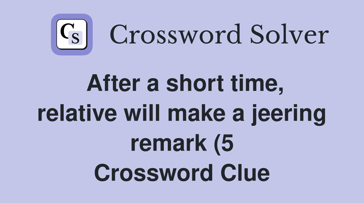 After a short time relative will make a jeering remark (5) Crossword After a short time relative will make a jeering remark (5) Crossword