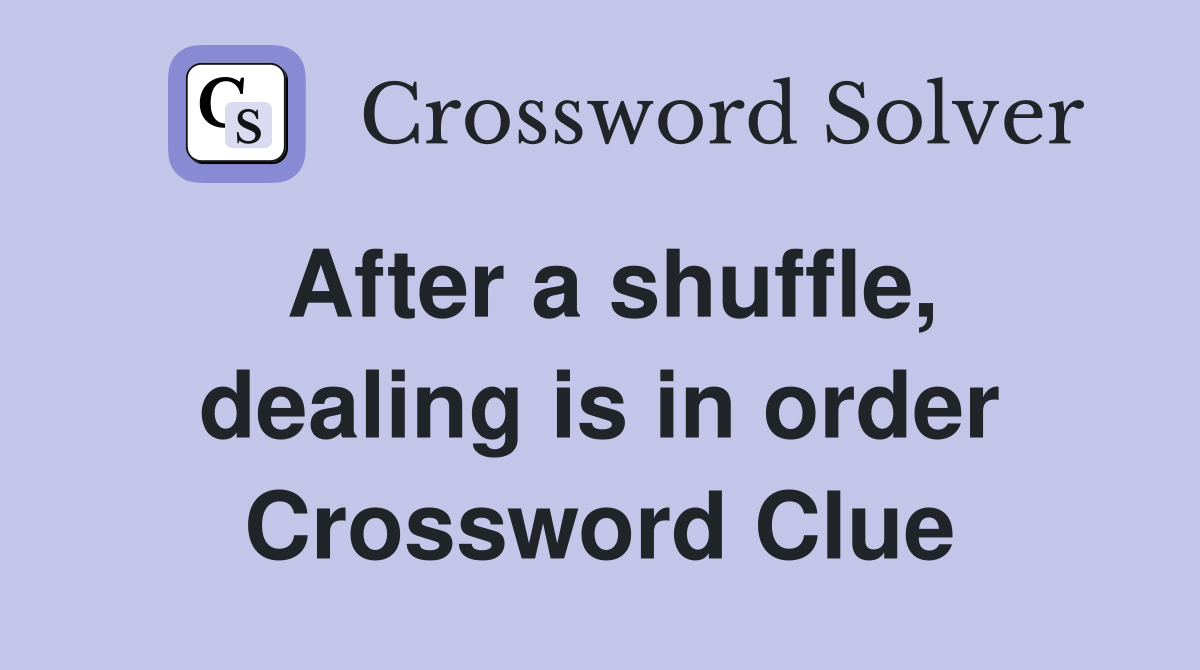 After a shuffle, dealing is in order Crossword Clue