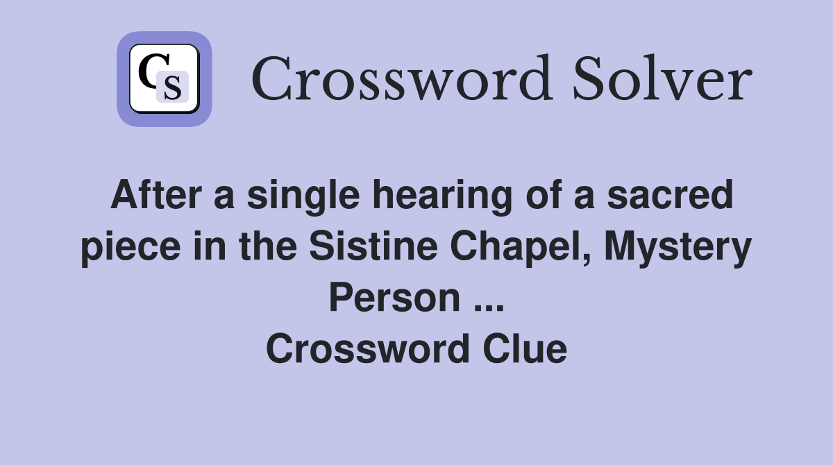 After a single hearing of a sacred piece in the Sistine Chapel, Mystery Person ... Crossword Clue