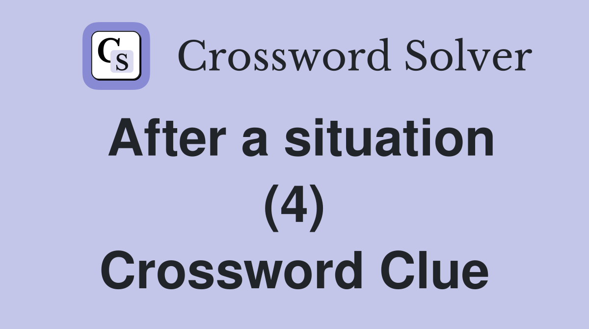 After a situation (4) Crossword Clue