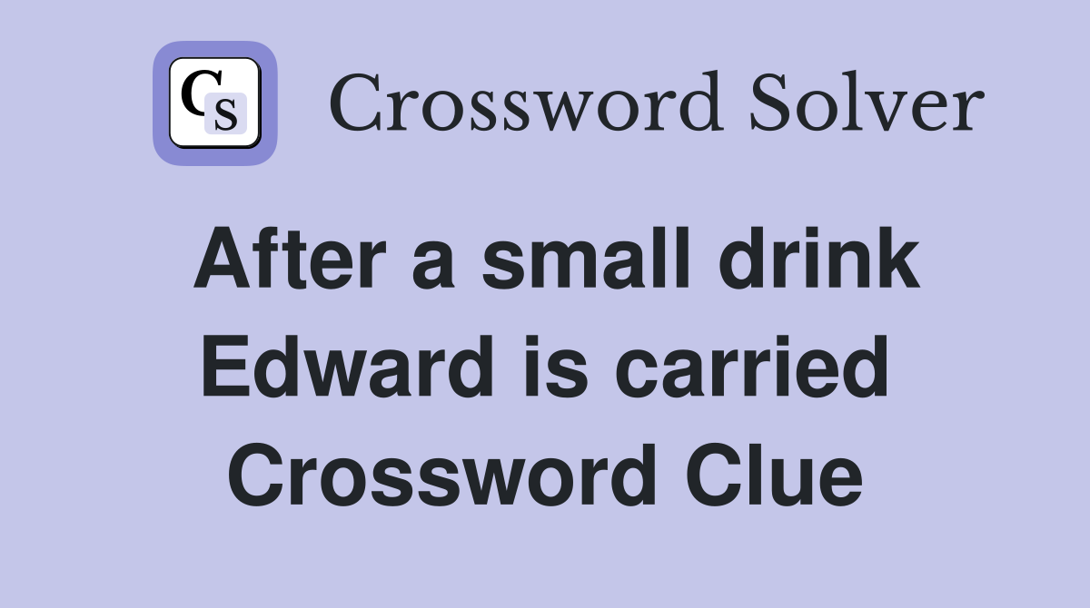 After a small drink Edward is carried Crossword Clue