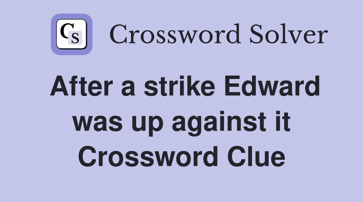 After a strike Edward was up against it Crossword Clue