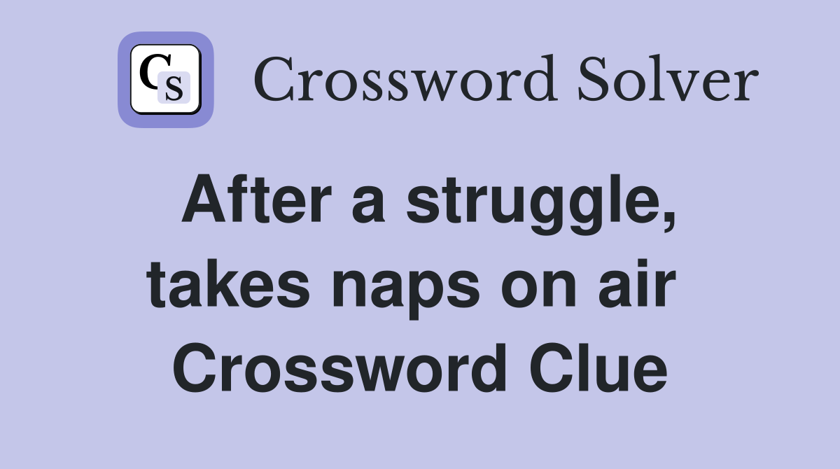After a struggle, takes naps on air  Crossword Clue