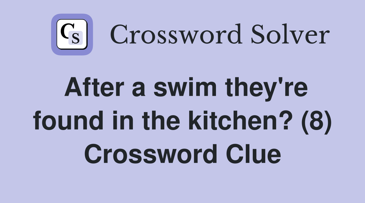 After a swim they're found in the kitchen? (8) Crossword Clue