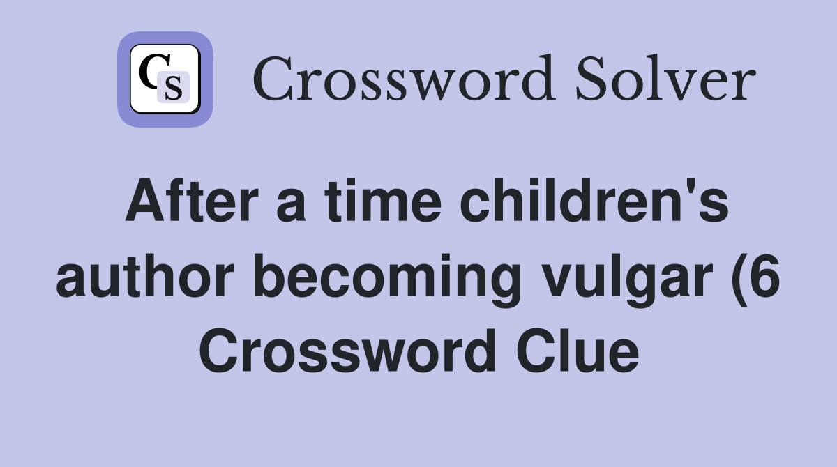 After a time children #39 s author becoming vulgar (6) Crossword Clue After a time children #39 s author becoming vulgar (6) Crossword Clue