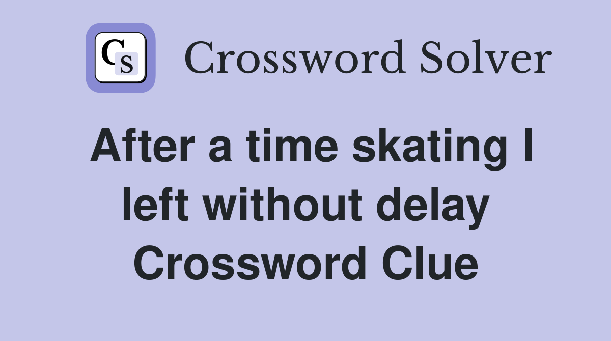 After a time skating I left without delay Crossword Clue