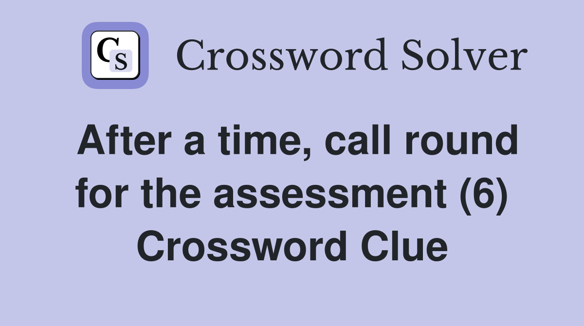 After a time, call round for the assessment (6) Crossword Clue