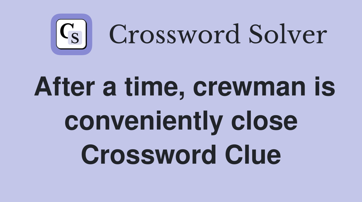 After a time, crewman is conveniently close Crossword Clue