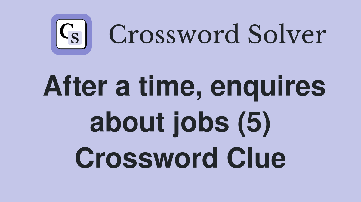 After a time, enquires about jobs (5) Crossword Clue