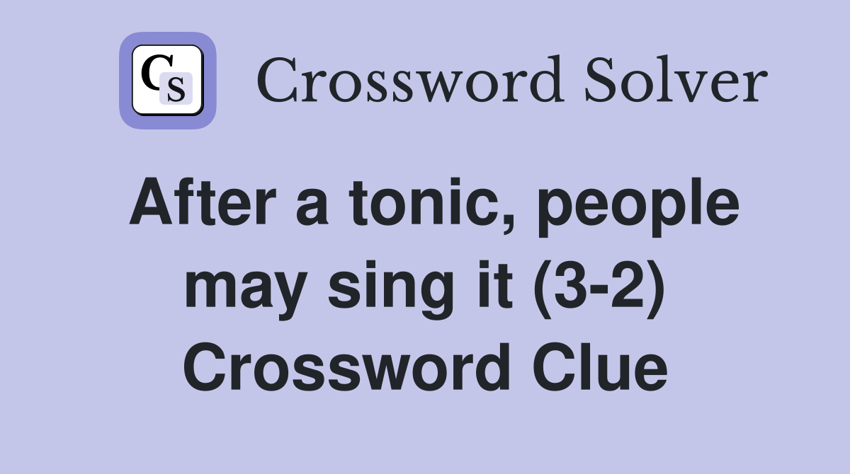 After a tonic, people may sing it (3-2) Crossword Clue