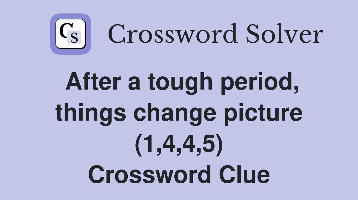 After a tough period, things change picture (1,4,4,5) Crossword Clue