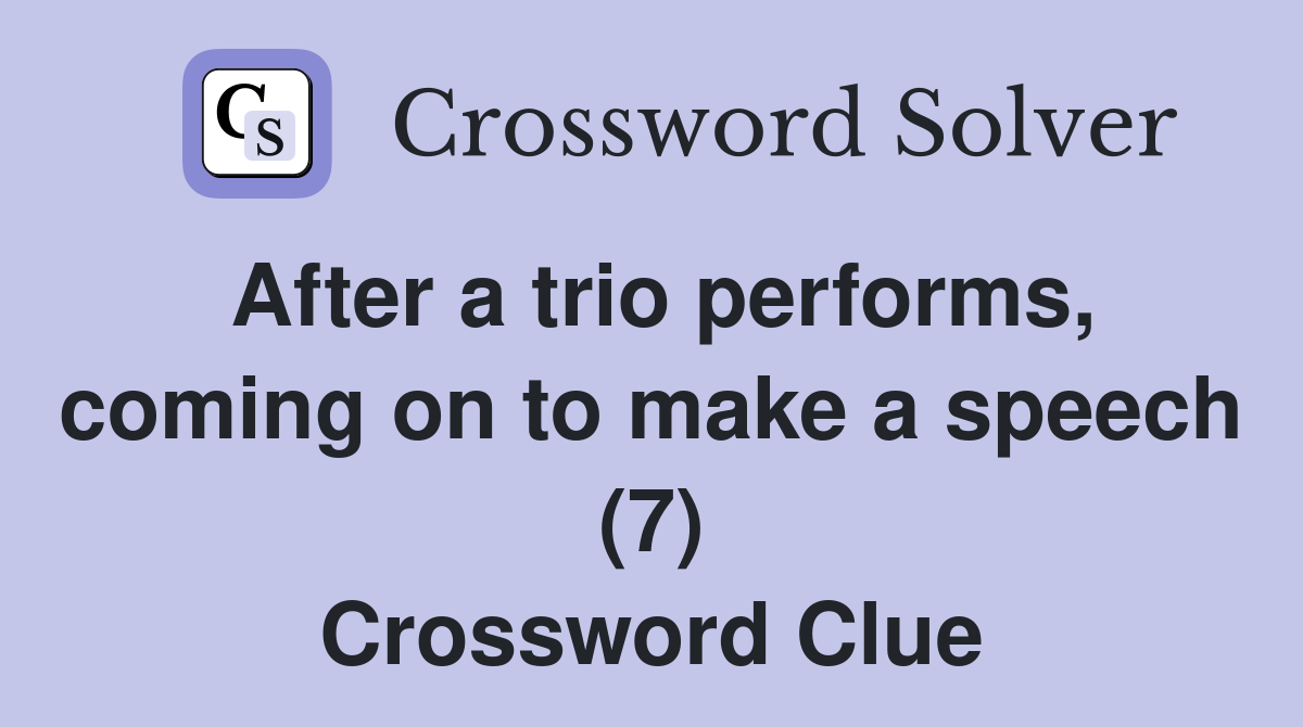 After a trio performs, coming on to make a speech (7) Crossword Clue