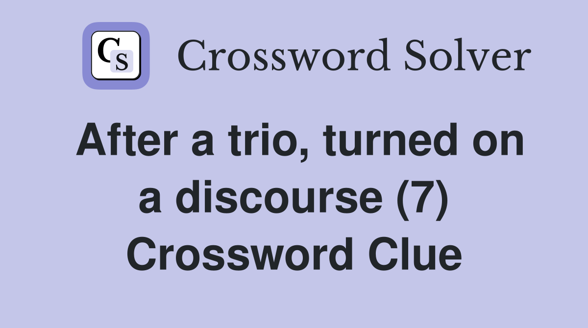 After a trio, turned on a discourse (7) Crossword Clue