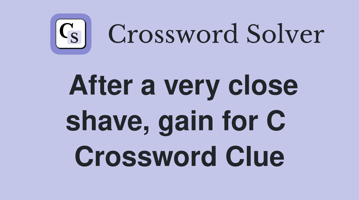 After a very close shave, gain for C  Crossword Clue