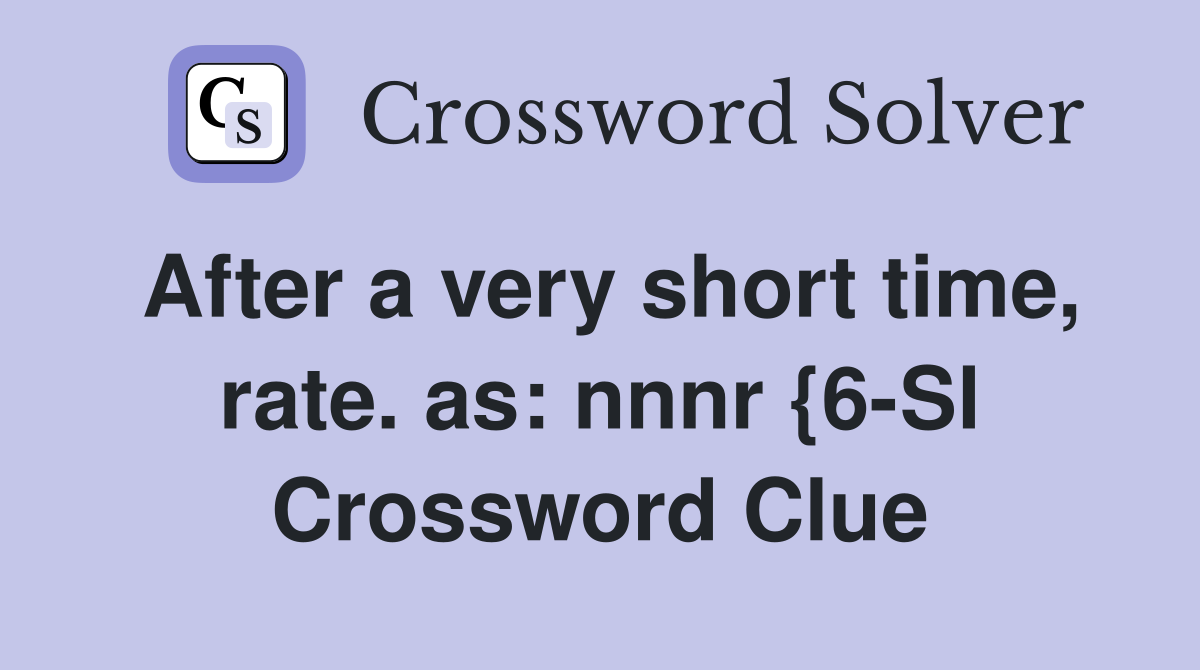 After a very short time, rate. as: nnnr {6-Sl Crossword Clue