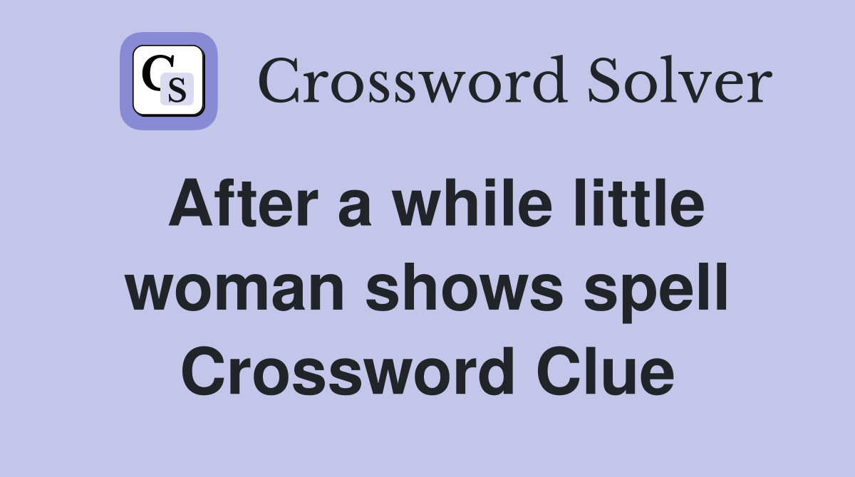 After a while little woman shows spell Crossword Clue