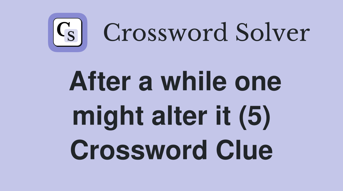 After a while one might alter it (5) Crossword Clue