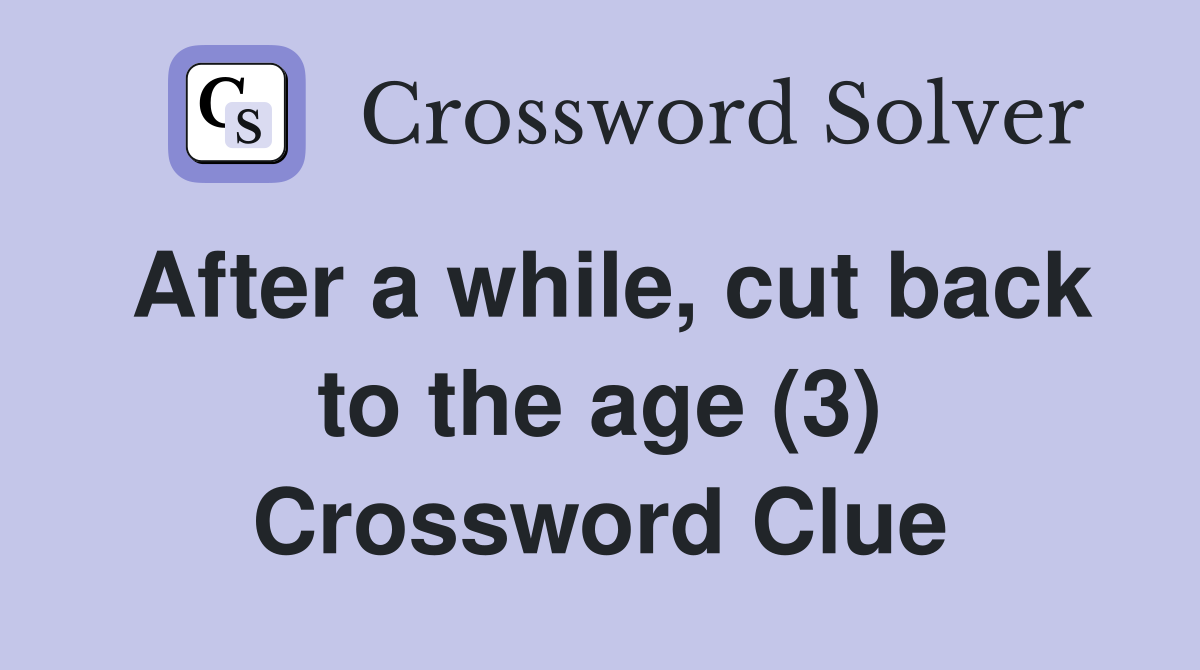 After a while, cut back to the age (3) Crossword Clue