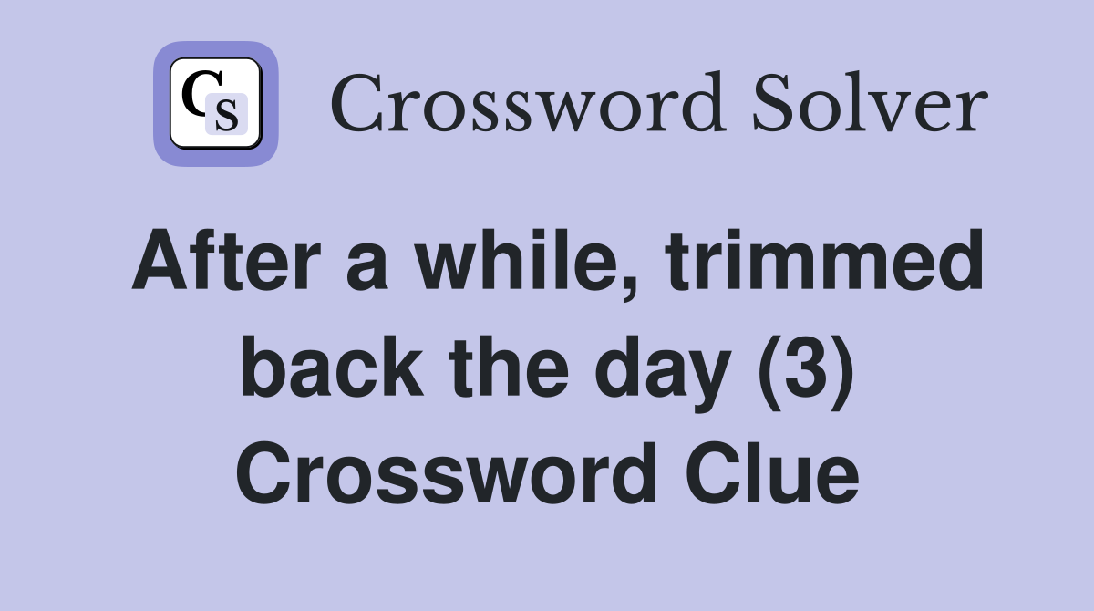 After a while, trimmed back the day (3) Crossword Clue