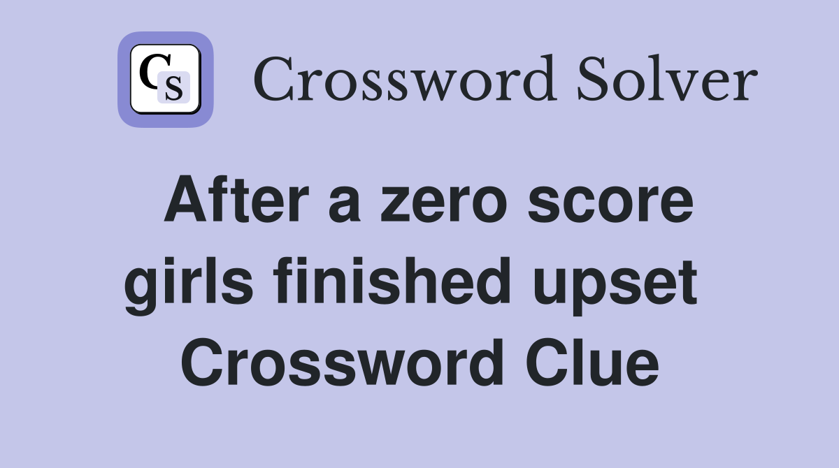 After a zero score girls finished upset  Crossword Clue