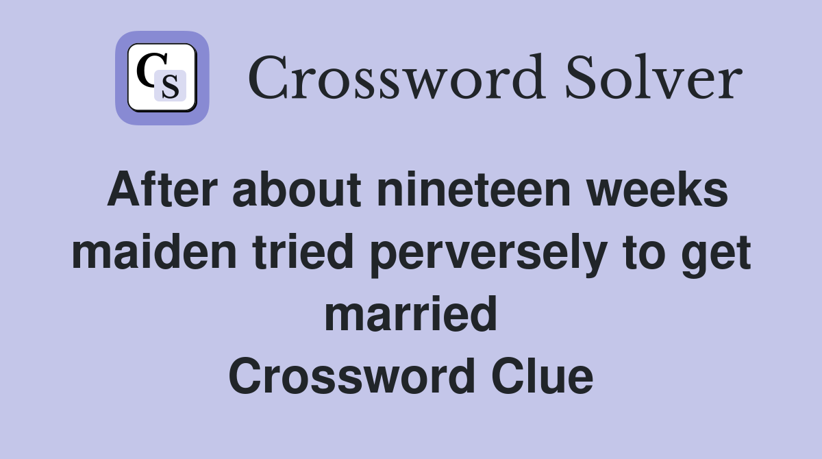 After about nineteen weeks maiden tried perversely to get married Crossword Clue