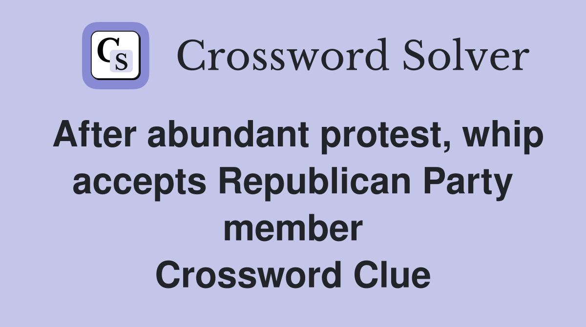 After abundant protest, whip accepts Republican Party member Crossword Clue