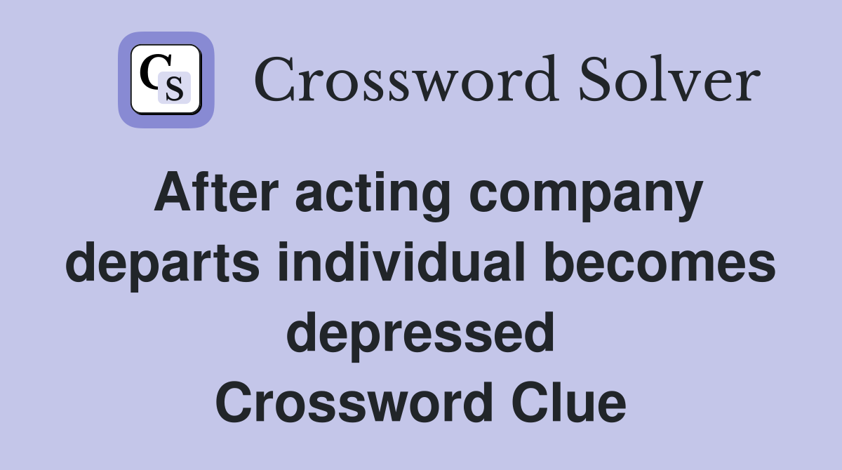 After acting company departs individual becomes depressed Crossword Clue