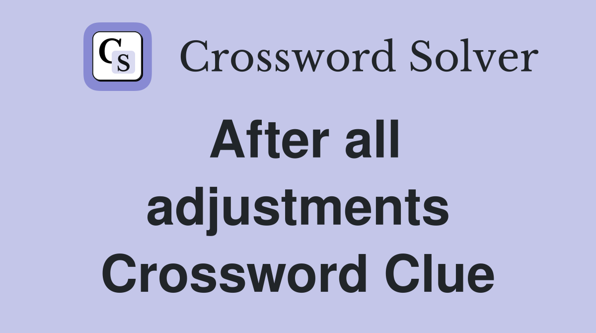 After all adjustments Crossword Clue