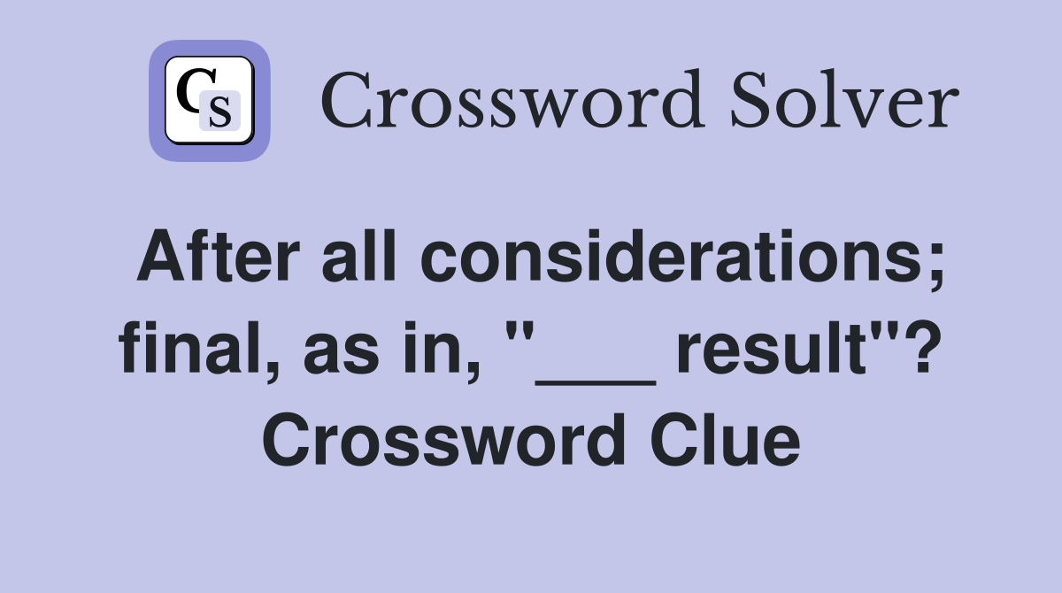 After all considerations; final, as in, "___ result"? Crossword Clue