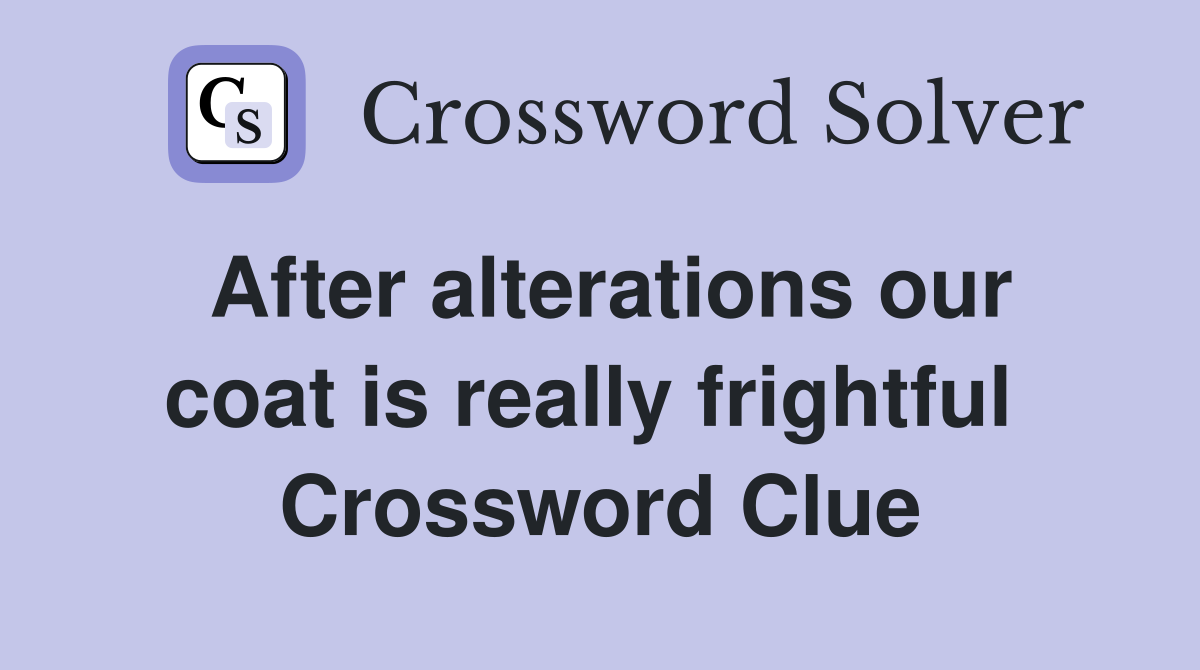 After alterations our coat is really frightful  Crossword Clue