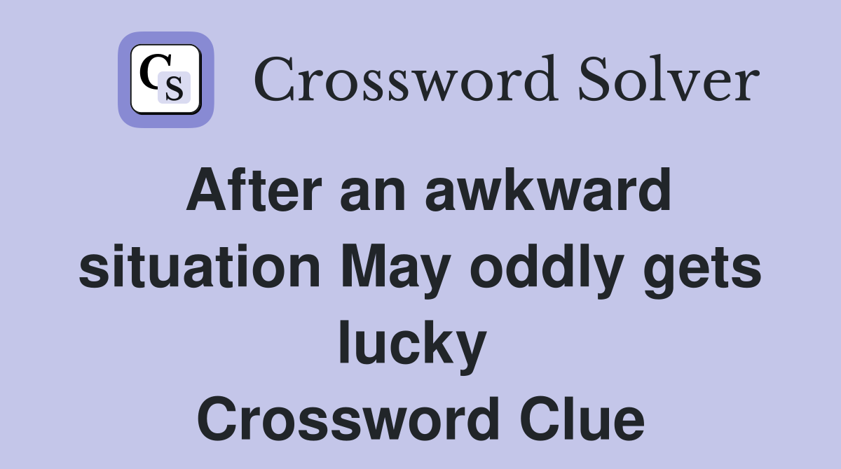 After an awkward situation May oddly gets lucky  Crossword Clue