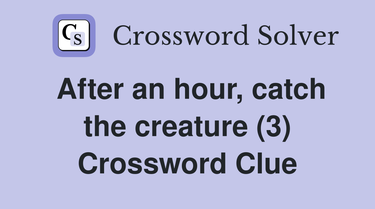 After an hour, catch the creature (3) Crossword Clue