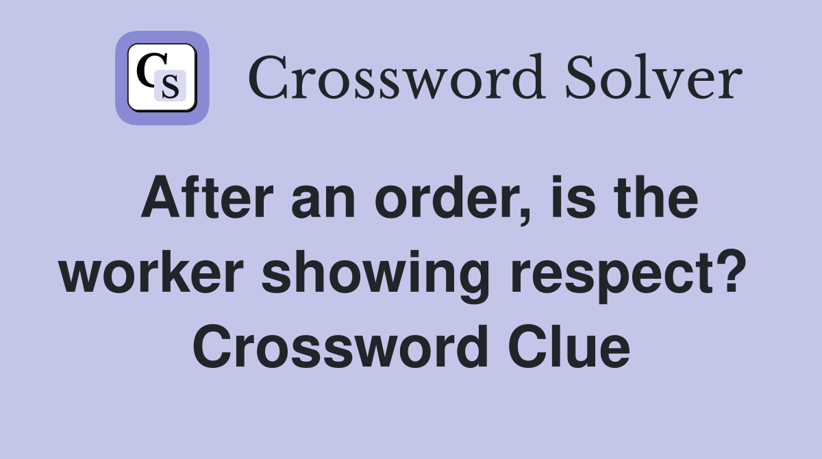After an order, is the worker showing respect?  Crossword Clue